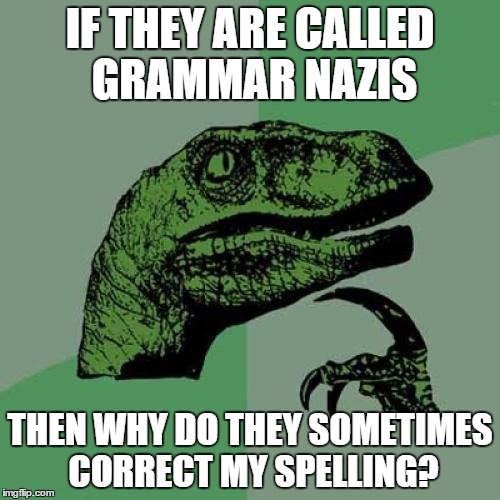 Philosoraptor Meme | IF THEY ARE CALLED GRAMMAR NAZIS; THEN WHY DO THEY SOMETIMES CORRECT MY SPELLING? | image tagged in memes,philosoraptor | made w/ Imgflip meme maker