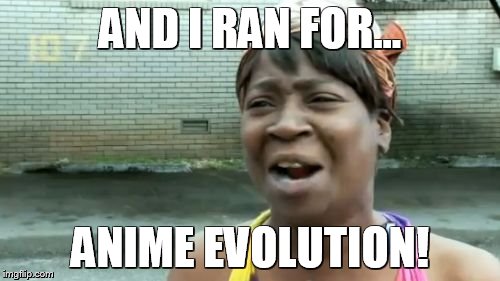 Ain't Nobody Got Time For That | AND I RAN FOR... ANIME EVOLUTION! | image tagged in memes,aint nobody got time for that | made w/ Imgflip meme maker
