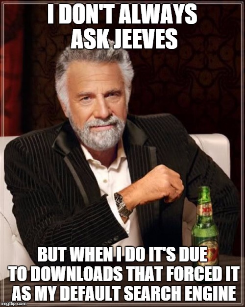 Jokes of the old internet | I DON'T ALWAYS ASK JEEVES; BUT WHEN I DO IT'S DUE TO DOWNLOADS THAT FORCED IT AS MY DEFAULT SEARCH ENGINE | image tagged in memes,the most interesting man in the world | made w/ Imgflip meme maker