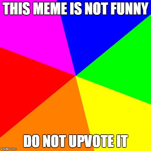 No jokes here. Just move along. | THIS MEME IS NOT FUNNY; DO NOT UPVOTE IT | image tagged in memes,blank colored background | made w/ Imgflip meme maker
