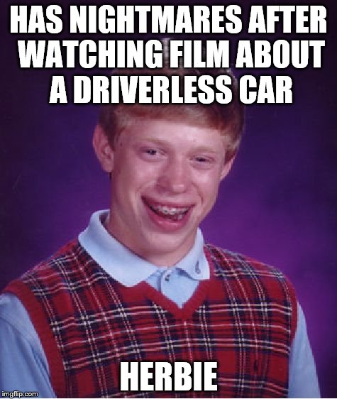 Hope he never watches Toy Story... | HAS NIGHTMARES AFTER WATCHING FILM ABOUT A DRIVERLESS CAR; HERBIE | image tagged in memes,bad luck brian,films,movies,herbie | made w/ Imgflip meme maker