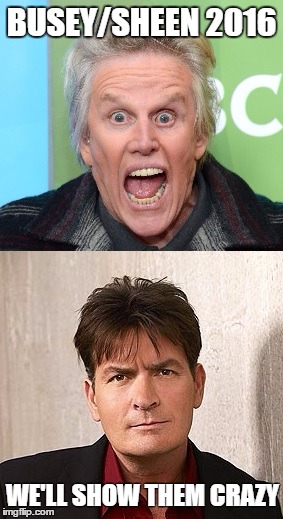 Busey/Sheen 2016 | BUSEY/SHEEN
2016; WE'LL SHOW THEM CRAZY | image tagged in crazy,election 2016,charlie sheen,gary busey | made w/ Imgflip meme maker