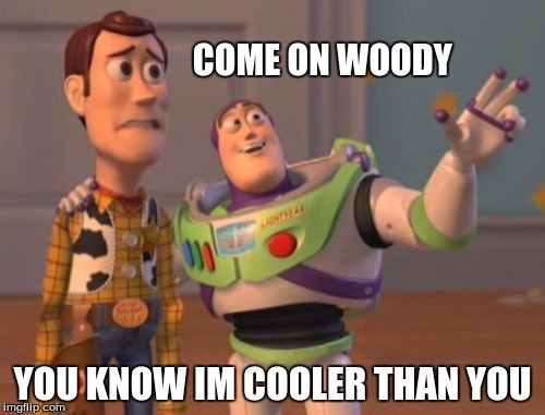 X, X Everywhere Meme | COME ON WOODY; YOU KNOW IM COOLER THAN YOU | image tagged in memes,x x everywhere | made w/ Imgflip meme maker