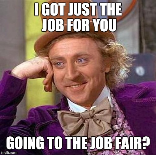 Creepy Condescending Wonka | I GOT JUST THE JOB FOR YOU; GOING TO THE JOB FAIR? | image tagged in memes,creepy condescending wonka | made w/ Imgflip meme maker