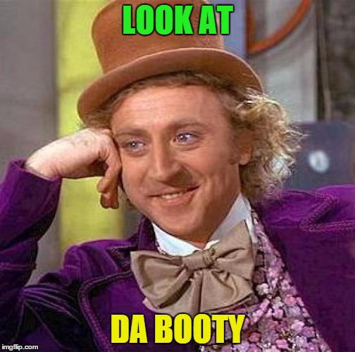 Creepy Condescending Wonka Meme | LOOK AT; DA BOOTY | image tagged in memes,creepy condescending wonka | made w/ Imgflip meme maker