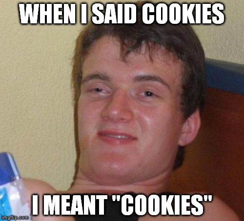 10 Guy Meme | WHEN I SAID COOKIES I MEANT "COOKIES" | image tagged in memes,10 guy | made w/ Imgflip meme maker