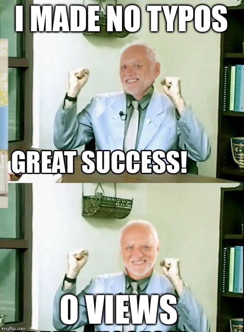 Great Success Harold | I MADE NO TYPOS 0 VIEWS | image tagged in great success harold | made w/ Imgflip meme maker