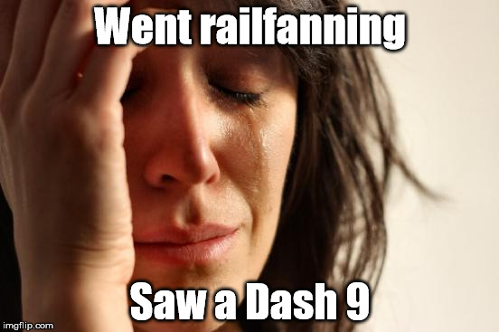 First World Problems Meme | Went railfanning; Saw a Dash 9 | image tagged in memes,first world problems | made w/ Imgflip meme maker