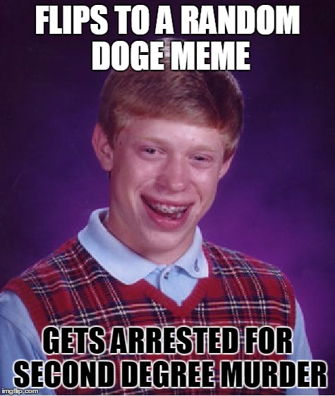 Bad Luck Brian Meme | FLIPS TO A RANDOM DOGE MEME GETS ARRESTED FOR SECOND DEGREE MURDER | image tagged in memes,bad luck brian | made w/ Imgflip meme maker