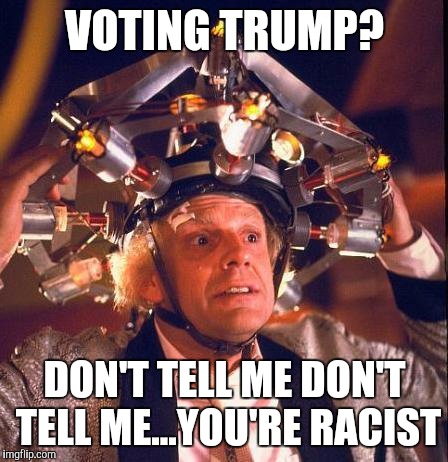 Don't Tell Me  | VOTING TRUMP? DON'T TELL ME DON'T TELL ME...YOU'RE RACIST | image tagged in don't tell me | made w/ Imgflip meme maker