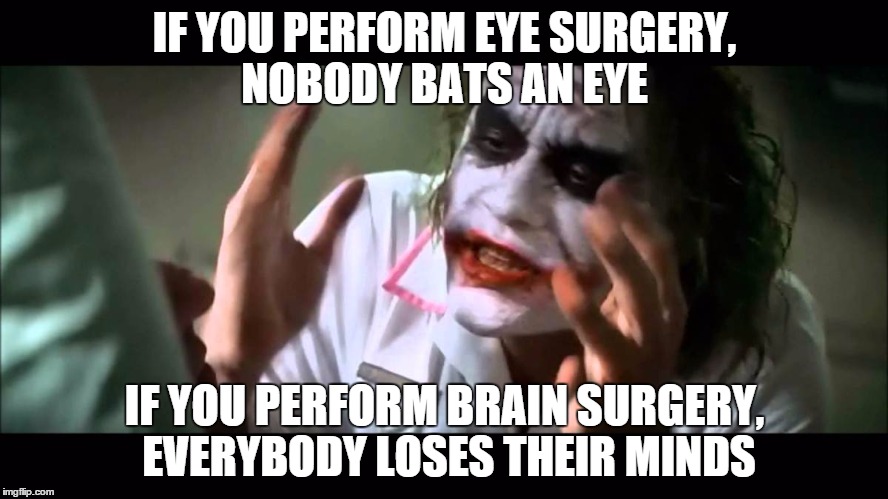 Joker nobody bats an eye | IF YOU PERFORM EYE SURGERY, NOBODY BATS AN EYE; IF YOU PERFORM BRAIN SURGERY, EVERYBODY LOSES THEIR MINDS | image tagged in joker nobody bats an eye | made w/ Imgflip meme maker