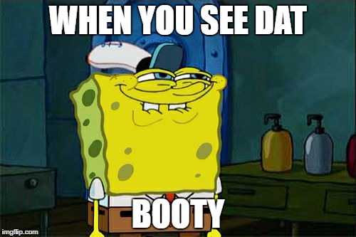 Don't You Squidward Meme | WHEN YOU SEE DAT; BOOTY | image tagged in memes,dont you squidward | made w/ Imgflip meme maker