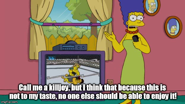 Call me a killjoy, but I think that because this is not to my taste, no one else should be able to enjoy it! | image tagged in the simpsons,marge,haters | made w/ Imgflip meme maker