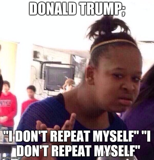 Even when Donald Trump tries to say he doesn't repeat himself.....He repeats himself | DONALD TRUMP;; "I DON'T REPEAT MYSELF"
"I DON'T REPEAT MYSELF" | image tagged in memes,black girl wat,donald trump | made w/ Imgflip meme maker