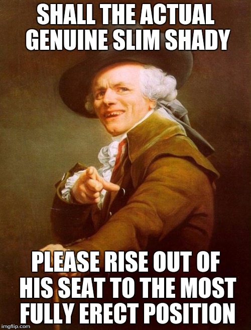 Joseph Ducreux | SHALL THE ACTUAL GENUINE SLIM SHADY; PLEASE RISE OUT OF HIS SEAT TO THE MOST FULLY ERECT POSITION | image tagged in memes,joseph ducreux,rapper,eminem,funny,awesome | made w/ Imgflip meme maker