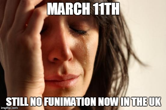 First World Problems Meme | MARCH 11TH; STILL NO FUNIMATION NOW IN THE UK | image tagged in memes,first world problems,anime | made w/ Imgflip meme maker