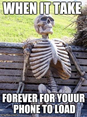 Waiting Skeleton | WHEN IT TAKE; FOREVER FOR YOUUR PHONE TO LOAD | image tagged in memes,waiting skeleton | made w/ Imgflip meme maker