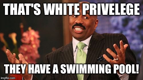 Steve Harvey Meme | THAT'S WHITE PRIVELEGE THEY HAVE A SWIMMING POOL! | image tagged in memes,steve harvey | made w/ Imgflip meme maker