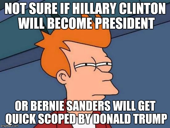 Futurama Fry | NOT SURE IF HILLARY CLINTON WILL BECOME PRESIDENT; OR BERNIE SANDERS WILL GET QUICK SCOPED BY DONALD TRUMP | image tagged in memes,futurama fry | made w/ Imgflip meme maker