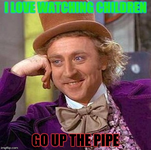 Creepy Condescending Wonka | I LOVE WATCHING CHILDREN; GO UP THE PIPE | image tagged in memes,creepy condescending wonka | made w/ Imgflip meme maker