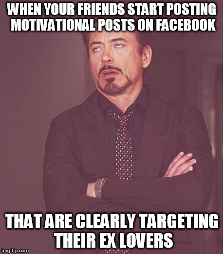 annoyed stark | WHEN YOUR FRIENDS START POSTING MOTIVATIONAL POSTS ON FACEBOOK; THAT ARE CLEARLY TARGETING THEIR EX LOVERS | image tagged in annoyed stark,AdviceAnimals | made w/ Imgflip meme maker