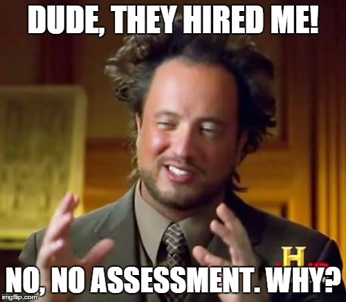 Ancient Aliens | DUDE, THEY HIRED ME! NO, NO ASSESSMENT. WHY? | image tagged in memes,ancient aliens | made w/ Imgflip meme maker