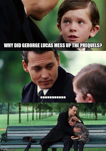 Finding Neverland | WHY DID GERORGE LUCAS MESS UP THE PREQUELS? ........... | image tagged in memes,finding neverland | made w/ Imgflip meme maker