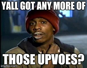 Y'all Got Any More Of That | YALL GOT ANY MORE OF; THOSE UPVOES? | image tagged in memes,yall got any more of | made w/ Imgflip meme maker