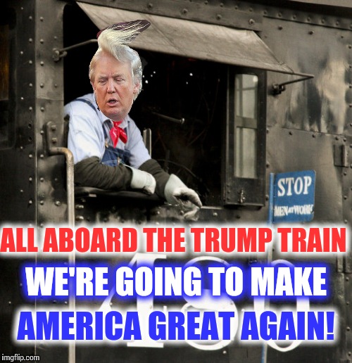 Trump 2016: Make America great again | WE'RE GOING TO MAKE; ALL ABOARD THE TRUMP TRAIN; AMERICA GREAT AGAIN! | image tagged in memes,donald trump | made w/ Imgflip meme maker
