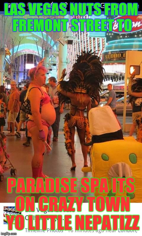 He'll do anything right to work state las vegas Nv. Lvg maint . | LAS VEGAS NUTS FROM FREMONT STREET TO; PARADISE SPA ITS ON CRAZY TOWN YO LITTLE NEPATIZZ | image tagged in he'll do anything right to work state las vegas nv lvg maint | made w/ Imgflip meme maker