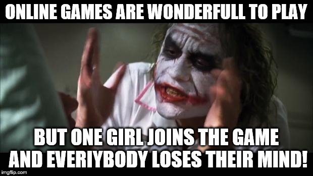 And everybody loses their minds Meme | ONLINE GAMES ARE WONDERFULL TO PLAY; BUT ONE GIRL JOINS THE GAME AND EVERIYBODY LOSES THEIR MIND! | image tagged in memes,and everybody loses their minds | made w/ Imgflip meme maker