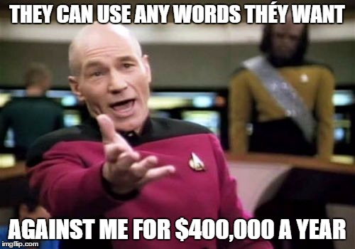 Picard Wtf Meme | THEY CAN USE ANY WORDS THÉY WANT AGAINST ME FOR $400,000 A YEAR | image tagged in memes,picard wtf | made w/ Imgflip meme maker