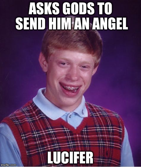 Bad Luck Brian | ASKS GODS TO SEND HIM AN ANGEL; LUCIFER | image tagged in memes,bad luck brian | made w/ Imgflip meme maker