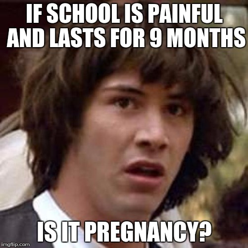 Conspiracy Keanu Meme | IF SCHOOL IS PAINFUL AND LASTS FOR 9 MONTHS; IS IT PREGNANCY? | image tagged in memes,conspiracy keanu | made w/ Imgflip meme maker