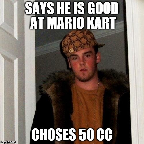 Everyone who plays Mario Kart for the first time. | SAYS HE IS GOOD AT MARIO KART; CHOSES 50 CC | image tagged in memes,scumbag steve,mario kart,50 cc | made w/ Imgflip meme maker
