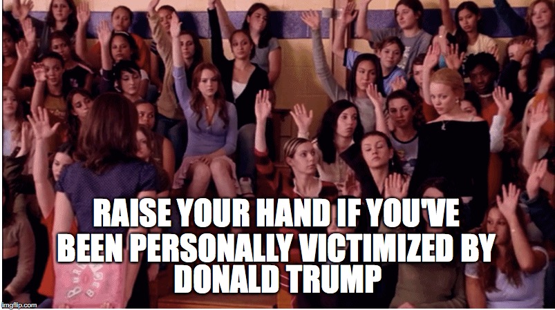 RAISE YOUR HAND IF YOU'VE BEEN
PERSONALLY VICTIMIZED BY; DONALD TRUMP | image tagged in mean girls,donald trump | made w/ Imgflip meme maker