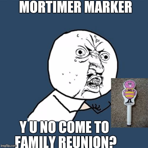 Y U No | MORTIMER MARKER; Y U NO COME TO FAMILY REUNION? | image tagged in memes,y u no | made w/ Imgflip meme maker