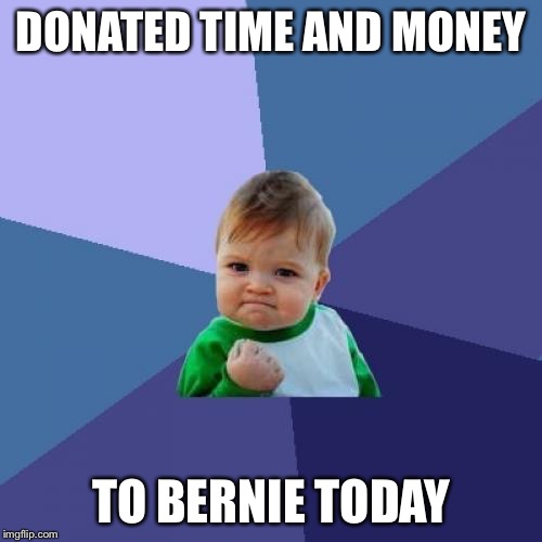 Success Kid | DONATED TIME AND MONEY; TO BERNIE TODAY | image tagged in memes,success kid | made w/ Imgflip meme maker