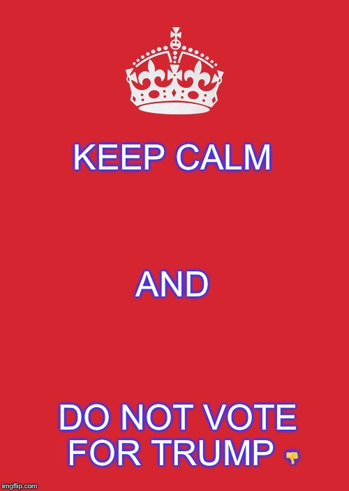 Keep Calm And Carry On Red Meme | KEEP CALM; AND; DO NOT VOTE FOR TRUMP 👎 | image tagged in memes,keep calm and carry on red | made w/ Imgflip meme maker