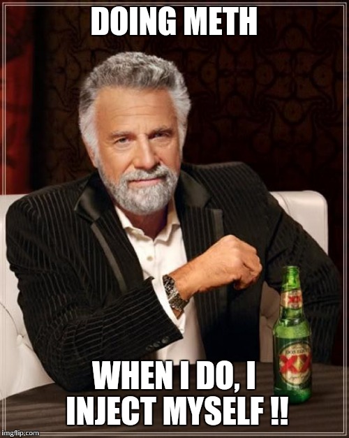 The Most Interesting Man In The World | DOING METH; WHEN I DO, I INJECT MYSELF !! | image tagged in memes,the most interesting man in the world | made w/ Imgflip meme maker