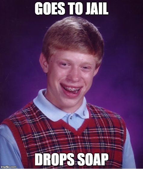 Bad Luck Brian | GOES TO JAIL; DROPS SOAP | image tagged in memes,bad luck brian | made w/ Imgflip meme maker