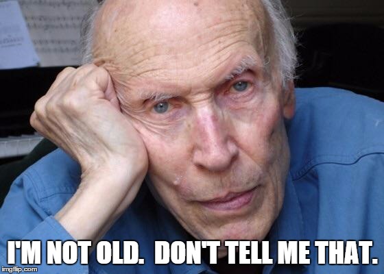 Old man  | I'M NOT OLD.  DON'T TELL ME THAT. | image tagged in old man | made w/ Imgflip meme maker