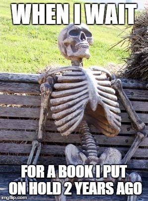 Waiting Skeleton | WHEN I WAIT; FOR A BOOK I PUT ON HOLD 2 YEARS AGO | image tagged in memes,waiting skeleton | made w/ Imgflip meme maker