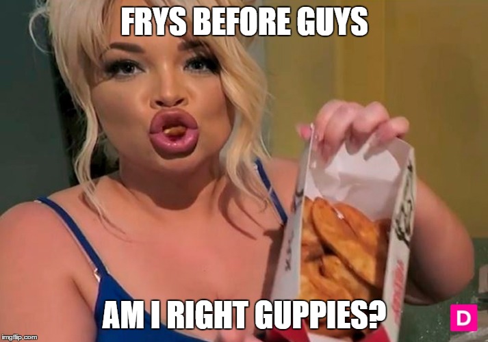 FRYS BEFORE GUYS; AM I RIGHT GUPPIES? | made w/ Imgflip meme maker