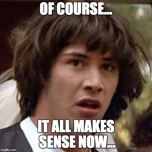 Conspiracy Keanu Meme | OF COURSE... IT ALL MAKES SENSE NOW... | image tagged in memes,conspiracy keanu | made w/ Imgflip meme maker