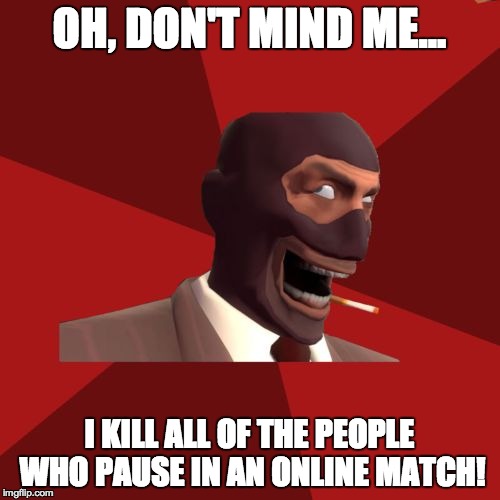 OH, DON'T MIND ME... I KILL ALL OF THE PEOPLE WHO PAUSE IN AN ONLINE MATCH! | made w/ Imgflip meme maker