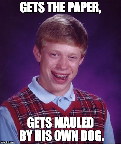 Bad Luck Brian Meme | GETS THE PAPER, GETS MAULED BY HIS OWN DOG. | image tagged in memes,bad luck brian | made w/ Imgflip meme maker
