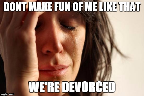 First World Problems Meme | DONT MAKE FUN OF ME LIKE THAT WE'RE DEVORCED | image tagged in memes,first world problems | made w/ Imgflip meme maker