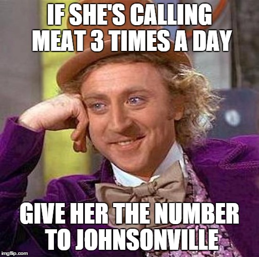 Creepy Condescending Wonka Meme | IF SHE'S CALLING MEAT 3 TIMES A DAY GIVE HER THE NUMBER TO JOHNSONVILLE | image tagged in memes,creepy condescending wonka | made w/ Imgflip meme maker
