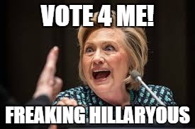 Freaking Hillaryous | VOTE 4 ME! FREAKING HILLARYOUS | image tagged in hillary clinton | made w/ Imgflip meme maker